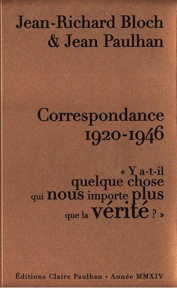 Couverture du livre « Correspondance 1920-1946 ; y a-t-il quelque chose qui nous importe plus que la vérité ? » de Jean Paulhan et Jean-Richard Bloch aux éditions Claire Paulhan