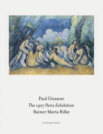 Couverture du livre « Paul Cézanne ; Rainer Maria Rilke ; the 1907 Paris exhibition » de Paul Cezanne et Rainer Maria Rilke aux éditions Schirmer Mosel