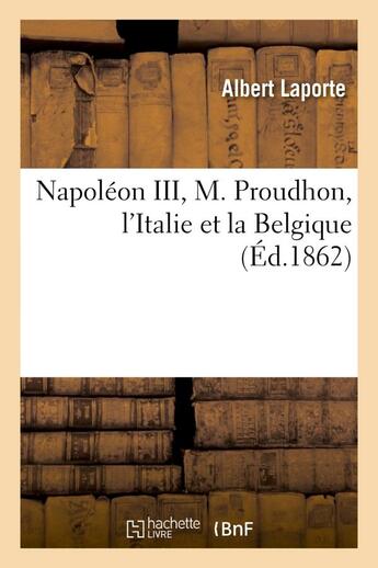 Couverture du livre « Napoleon iii, m. proudhon, l'italie et la belgique » de Albert Laporte aux éditions Hachette Bnf