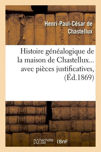 Couverture du livre « Histoire généalogique de la maison de Chastellux avec pièces justificatives (Éd.1869) » de Chastellux H-P. aux éditions Hachette Bnf