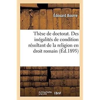 Couverture du livre « Thèse de doctorat. Des inégalités de condition résultant de la religion en droit romain : Le 19 décembre 1895 » de Bourre Edouard aux éditions Hachette Bnf