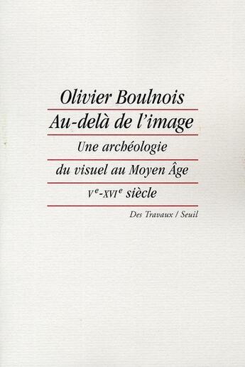 Couverture du livre « Au-dela de l'image - une archeologie du visuel au moyen age (ve-xvie siecle) » de Olivier Boulnois aux éditions Seuil