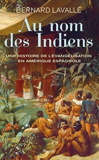 Couverture du livre « Au nom des Indiens ; une histoire de l'évangélisation en Amérique espagnole » de Bernard Lavalle aux éditions Payot