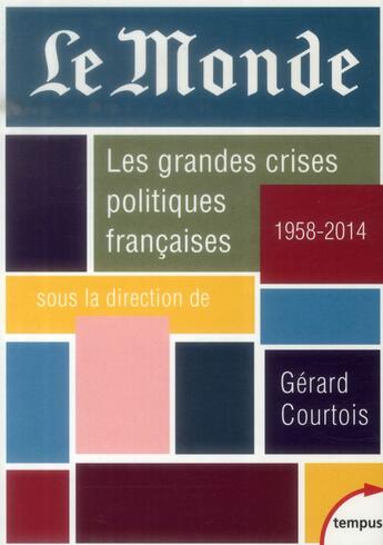 Couverture du livre « Le Monde ; les grandes crises politiques françaises, 1958-2014 » de Gérard Courtois aux éditions Tempus/perrin