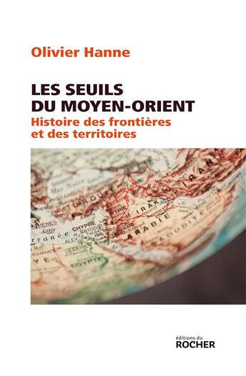 Couverture du livre « Les seuils du Moyen-Orient ; histoire des frontières et des territoires » de Olivier Hanne aux éditions Rocher