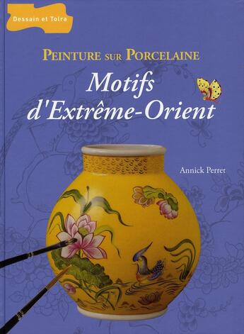 Couverture du livre « Peinture sur porcelaine ; motifs d'extrême-orient » de Annick Perret aux éditions Dessain Et Tolra