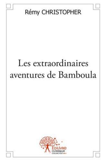 Couverture du livre « Les extraordinaires aventures de bamboula - enfant de la brousse et de la savane » de Remy Christopher aux éditions Edilivre