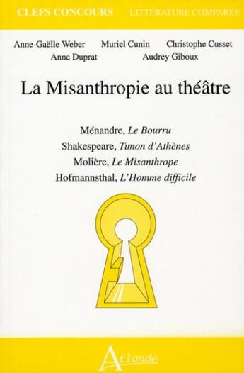 Couverture du livre « La misanthropie au théâtre ; le bourru de Ménandre, Timon d'Athènes de Shakespeare, le Misanthrope de Molière, l'homme difficile de Hofmannsthal » de Cunin/Cusset/Duprat/ aux éditions Atlande Editions