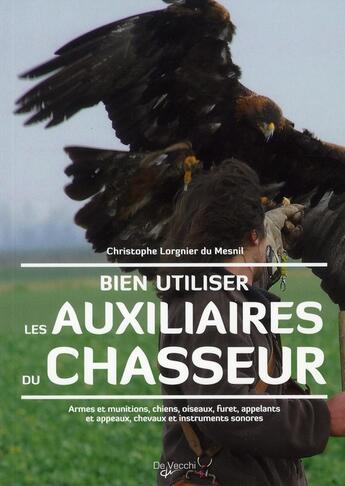 Couverture du livre « Bien utiliser les auxiliaires du chasseur ; armes et munitions, chiens, oiseaux, furets, appelants et appeaux, chevaux et instruments sonores » de Christophe Lorgnier Du Mesnil aux éditions De Vecchi