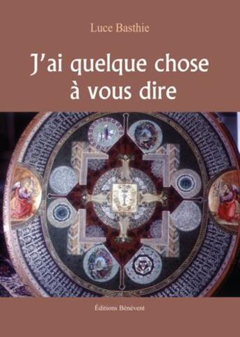 Couverture du livre « J'ai quelque chose à vous dire » de Luce Basthie aux éditions Benevent