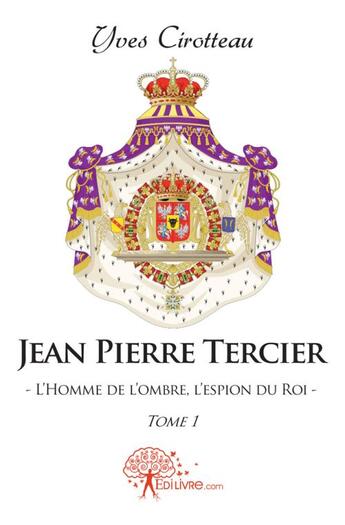 Couverture du livre « Jean pierre tercier - l'homme de l'ombre, l'espion du roi - tome 1 » de Yves Cirotteau aux éditions Edilivre