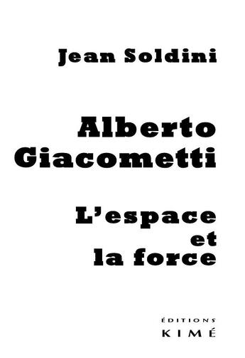 Couverture du livre « Alberto Giacometti, l'espace et la force » de Jean Soldini aux éditions Kime