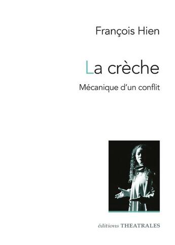 Couverture du livre « La crèche : Mécanique d'un conflit » de Francois Hien aux éditions Theatrales