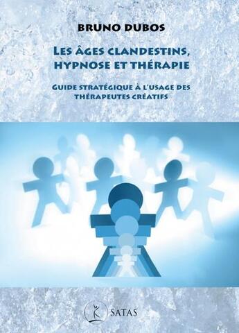 Couverture du livre « Les âges clandestins, hypnose et thérapie : guide stratégique à l'usage des thérapeutes créatifs » de Bruno Dubos aux éditions Satas