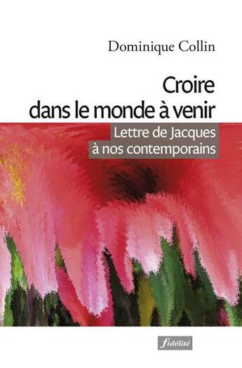 Couverture du livre « Croire dans le monde à venir ; lettre de Jacques à nos contemporains » de Dominique Collin aux éditions Fidelite