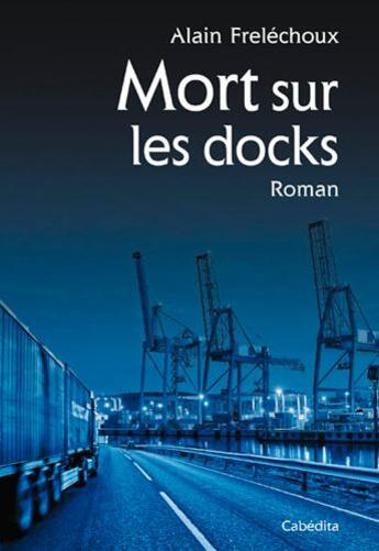 Couverture du livre « Mort sur les docks » de Alain Frelechoux aux éditions Cabedita