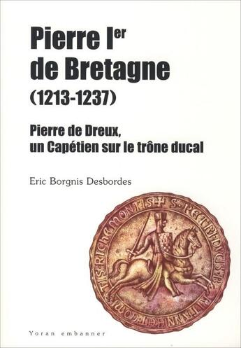 Couverture du livre « Pierre ier de bretagne, 1213-1237 - un capetien sur le trone ducal » de Borgnis Desbordes E. aux éditions Yoran Embanner