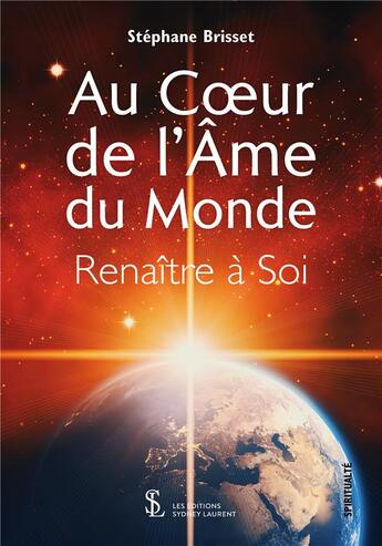 Couverture du livre « Au coeur de l ame du monde renaitre a soi » de Stephane Brisset aux éditions Sydney Laurent