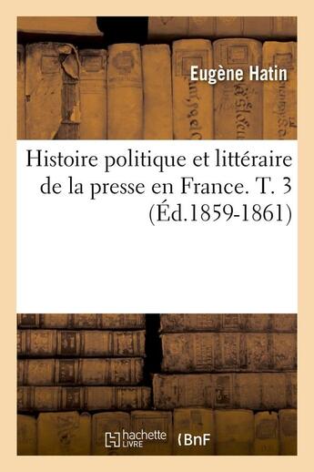 Couverture du livre « Histoire politique et litteraire de la presse en france. t. 3 (ed.1859-1861) » de Hatin Eugene aux éditions Hachette Bnf