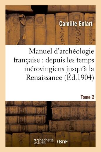 Couverture du livre « Manuel d'archeologie francaise : depuis les temps merovingiens jusqu'a la renaissance. tome 2 - , ar » de Enlart Camille aux éditions Hachette Bnf