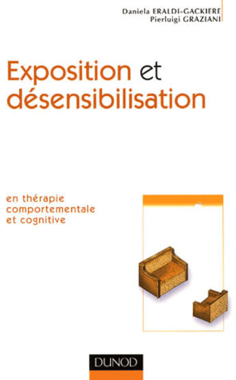 Couverture du livre « Exposition et désensibilisation - En thérapie comportementale et cognitive : En thérapie comportementale et cognitive » de Pierluigi Graziani et Daniela Eraldi-Gackiere aux éditions Dunod