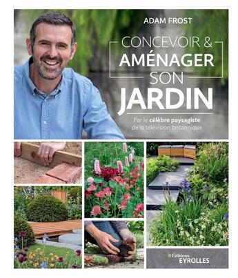 Couverture du livre « Concevoir et aménager son jardin ; par le célèbre paysagiste de la télévision britannique » de Adam Frost aux éditions Eyrolles