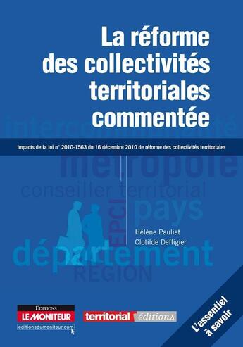 Couverture du livre « La réforme des collectivités territoriales commentée ; impacts de la loi n°2010-1563 du 16 décembre 2010 » de Helene Pauliat et Clotilde Deffigier aux éditions Le Moniteur