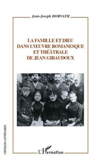 Couverture du livre « La famille et Dieu dans l'oeuvre romanesque et théâtrale de Jean Giraudoux » de Jean-Joseph Horvath aux éditions L'harmattan