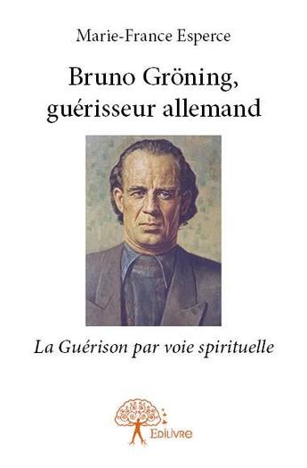 Couverture du livre « Bruno Gröning, guérisseur allemand ; la guérison par voie spirituelle » de Marie-France Esperce aux éditions Edilivre