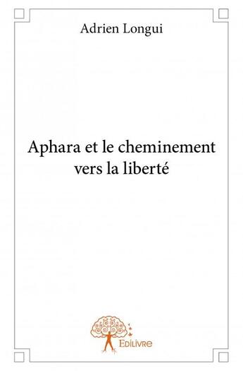 Couverture du livre « Aphara et le cheminement vers la liberté » de Adrien Longui aux éditions Edilivre