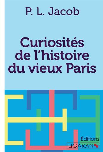 Couverture du livre « Curiosites de l'histoire du vieux paris » de P. L. Jacob aux éditions Ligaran