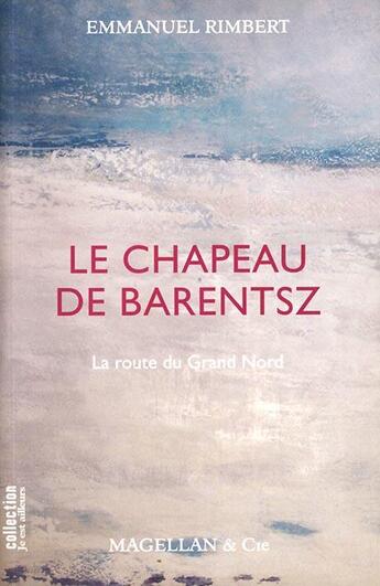 Couverture du livre « Le chapeau de Barentsz ; la route du Grand Nord » de Emmanuel Rimbert aux éditions Magellan & Cie