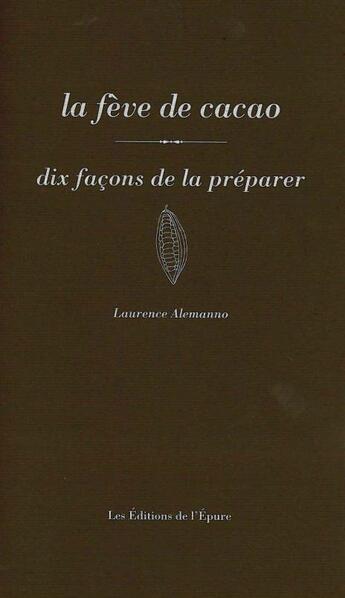 Couverture du livre « La fève de cacao, dix facons de la préparer » de Laurence Alemanno aux éditions Epure
