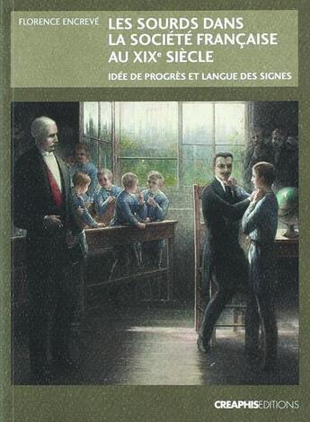 Couverture du livre « Les sourds dans la société française au XIXe siècle ; idée de progrès et langue des signes » de Florence Encreve aux éditions Creaphis