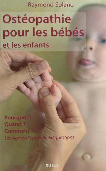 Couverture du livre « Ostéopathie pour les bébés et les enfants ; pourquoi ? quand ? comment ? les signes d'appel en 60 questions » de Raymond Solano aux éditions Sully