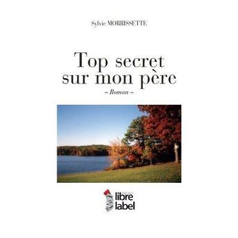 Couverture du livre « Top secret sur mon père » de Sylvie Morrissette aux éditions Libre Label