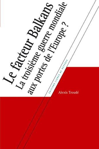 Couverture du livre « Le facteur Balkans ; la troisième guerre mondiale aux portes de l'Europe ? » de Troude Alexis aux éditions Lignes De Reperes