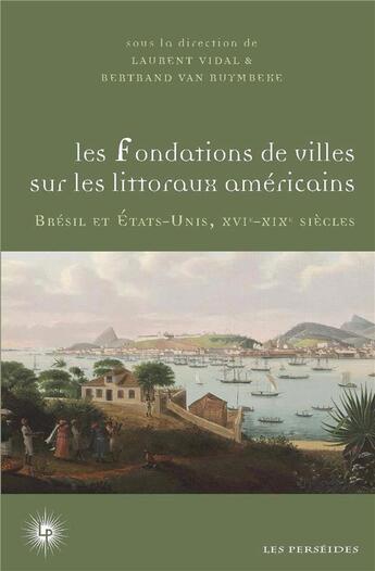 Couverture du livre « Les fondations de villes sur les littoraux américains : Brésil et Etats-Unis, XVIe-XIXe siècles » de Laurent Vidal et Bertrand Van Ruymbeke aux éditions Perseides