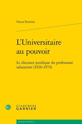 Couverture du livre « L'universitaire au pouvoir : le discours juridique du professorat salazariste (1926-1974) » de Oscar Ferreira aux éditions Classiques Garnier