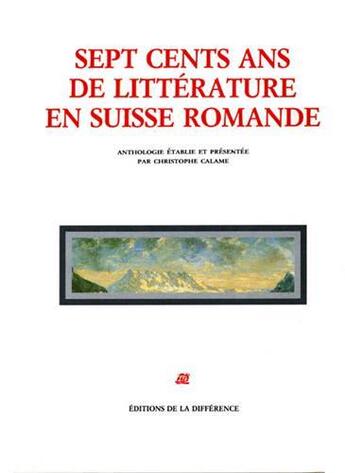 Couverture du livre « Sept cents ans de littérature en Suisse romande » de Christophe Calame aux éditions La Difference