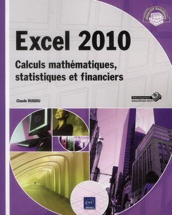 Couverture du livre « Excel 2010 ; calculs mathématiques, statistiques et financiers » de Claude Duigou aux éditions Eni