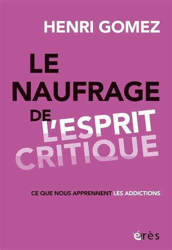 Couverture du livre « Le naufrage de l'esprit critique : ce que nous apprennent les addictions » de Henri Gomez aux éditions Eres