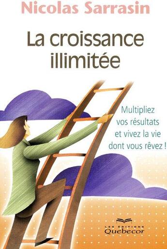 Couverture du livre « La croissance illimitée ; multipliez vos résultats et vivez la vie dont vous rêvez ! » de Nicolas Sarrasin aux éditions Quebecor