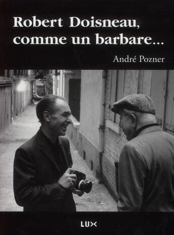 Couverture du livre « Robert Doisneau, comme un barbare » de Andre Pozner aux éditions Lux Canada