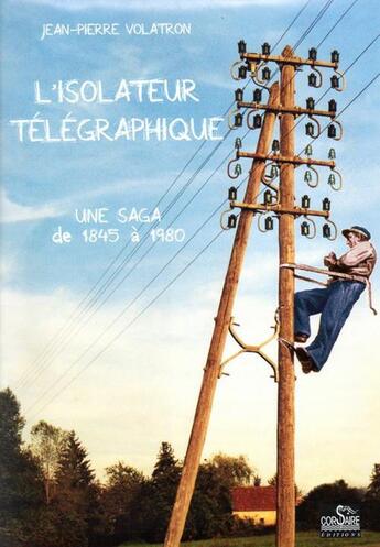 Couverture du livre « L'isolateur télégraphique ; une saga de 1845 à 1980 » de Jean-Pierre Volatron aux éditions Corsaire