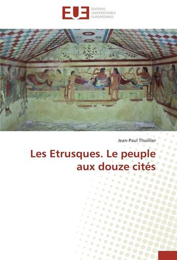 Couverture du livre « Les Etrusques ; le peuple aux douze cités » de Jean-Paul Thuillier aux éditions Editions Universitaires Europeennes