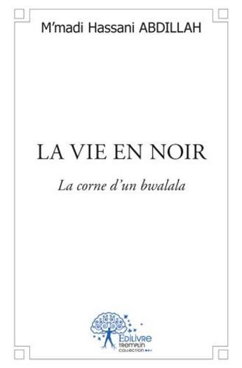 Couverture du livre « La vie en noir ; la corne d'un bwalala » de M'Madi Hassani Abdillah aux éditions Edilivre