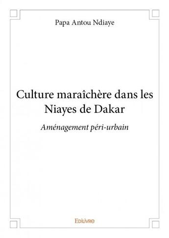 Couverture du livre « Culture maraîchère dans les Niayes de Dakar ; aménagement péri-urbain » de Papa Antou Ndiaye aux éditions Edilivre