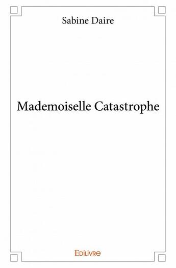 Couverture du livre « Mademoiselle catastrophe » de Sabine Daire aux éditions Edilivre