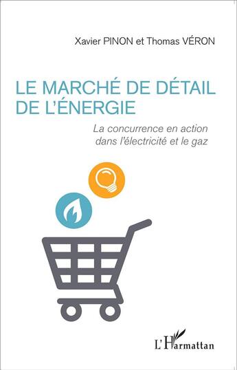 Couverture du livre « Le marché de détail de l'énergie ; la concurrence en action dans l'électricité et le gaz » de Thomas Veron et Xavier Pinon aux éditions L'harmattan